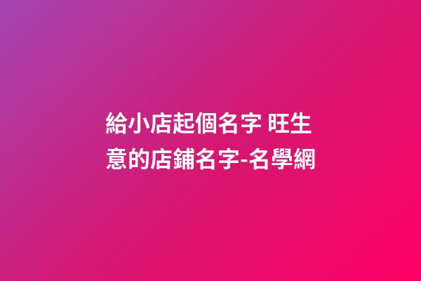 給小店起個名字 旺生意的店鋪名字-名學網-第1張-店鋪起名-玄機派